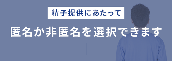 精子提供にあたって匿名か非匿名を選択できます