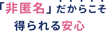 「非匿名」だからこそ得られる安心