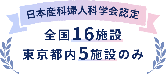 日本産科婦人科学会認定。全国16施設、東京都内5施設のみ