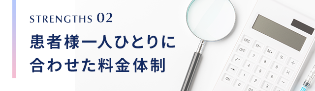 STRENGTHS 02 患者様一人ひとりに合わせた料金体制