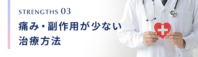STRENGTHS 03 痛み・副作用が少ない治療方法