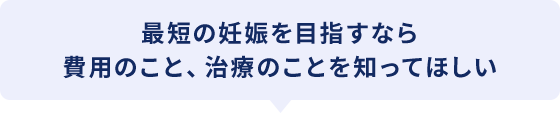 最短の妊娠を目指すなら費用のこと、治療のことを知ってほしい