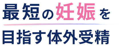 最短の妊娠を目指す体外受精