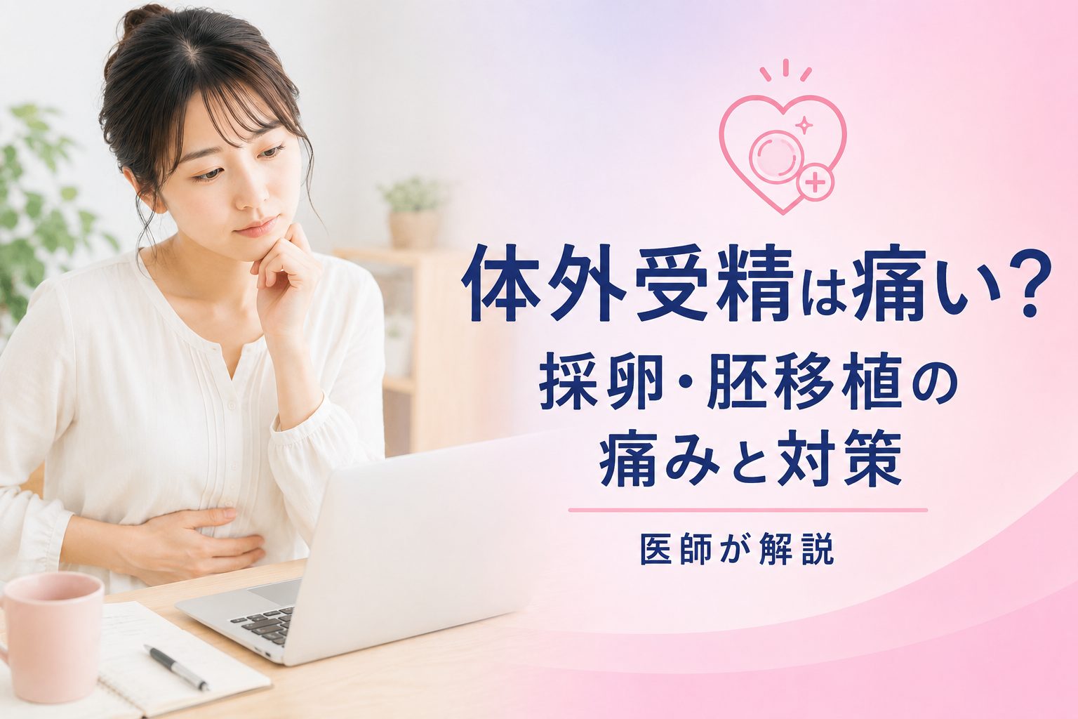 体外受精は痛い？採卵・胚移植の痛みと対策を医師が解説