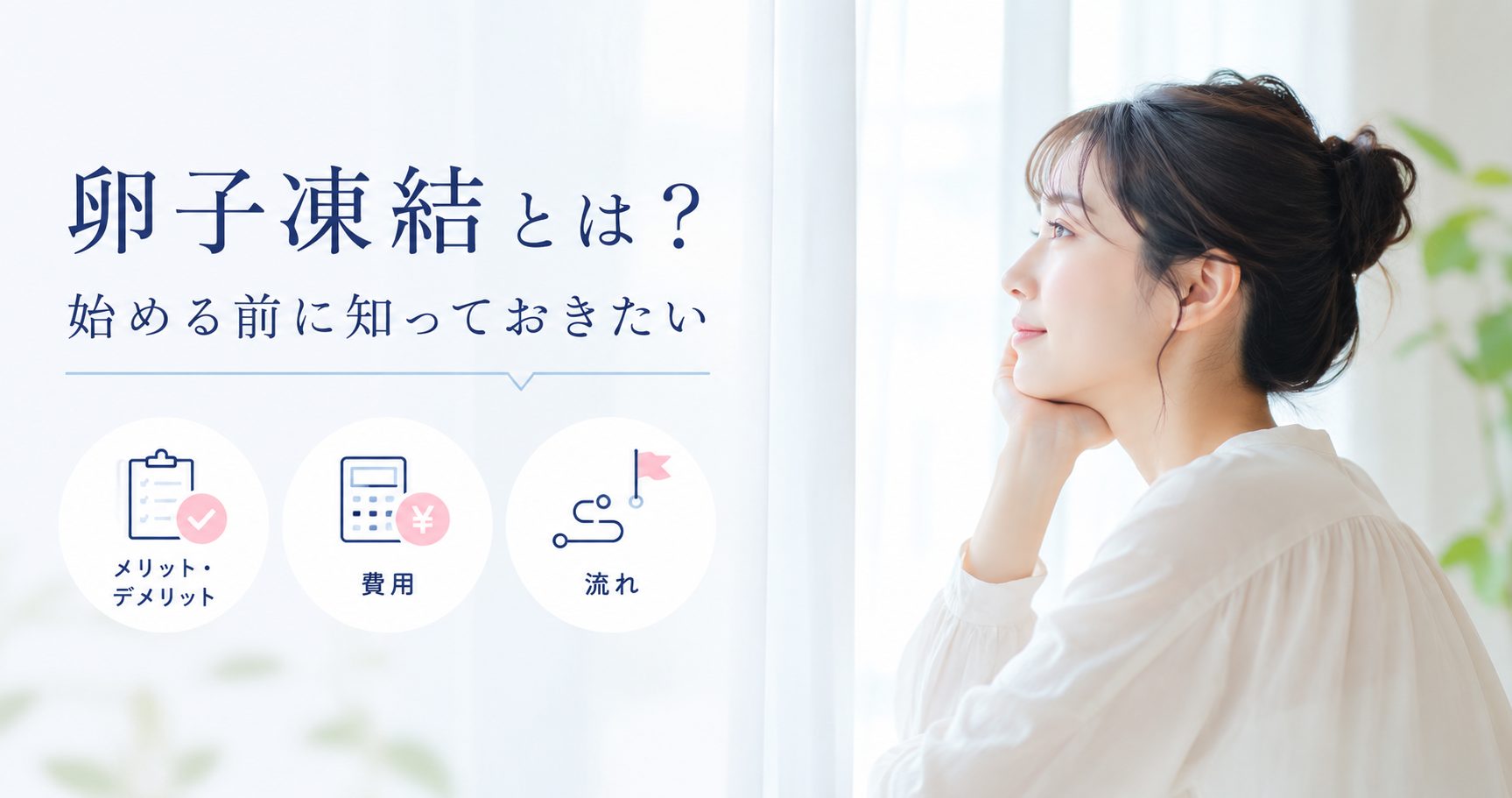 Japanese banner: woman gazes out a window beside text『卵子凍結とは？始める前に知っておきたい』と3つのアイコン（メリット・デメリット・費用・流れ）